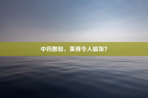 中药敷脸，美得令人喷饭？