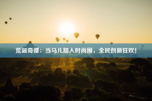 荒诞奇谭：当马儿踏入时尚圈，全民创新狂欢！