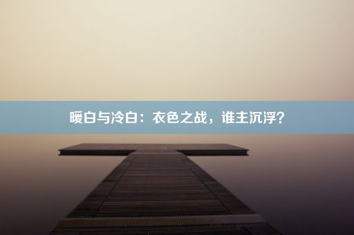 暖白与冷白：衣色之战，谁主沉浮？