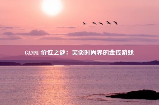 GANNI 价位之谜：笑谈时尚界的金钱游戏