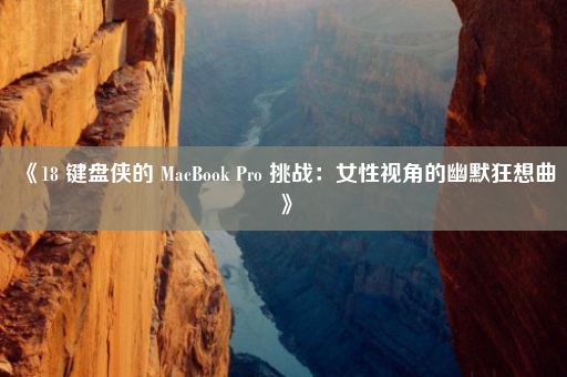 《18 键盘侠的 MacBook Pro 挑战：女性视角的幽默狂想曲》