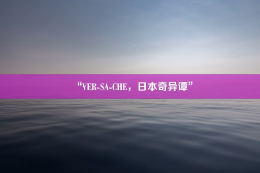 “VER-SA-CHE，日本奇异谭”