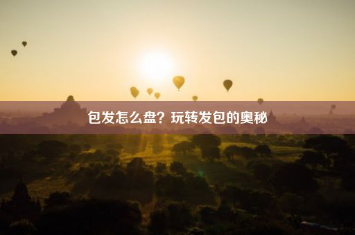 包发怎么盘？玩转发包的奥秘