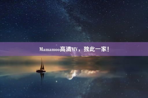 Mamamoo高清MV，独此一家！