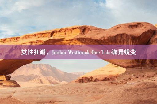 女性狂潮，Jordan Westbrook One Take诡异蜕变