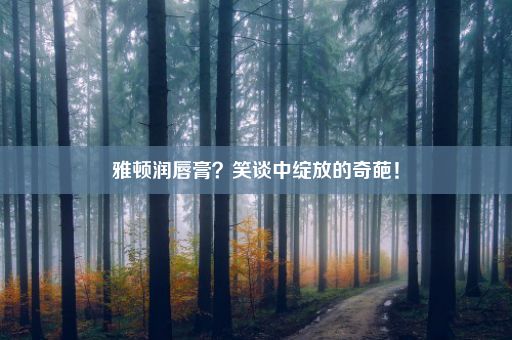 雅顿润唇膏？笑谈中绽放的奇葩！