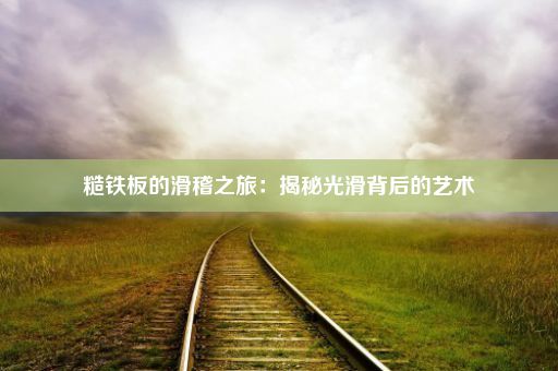 糙铁板的滑稽之旅：揭秘光滑背后的艺术