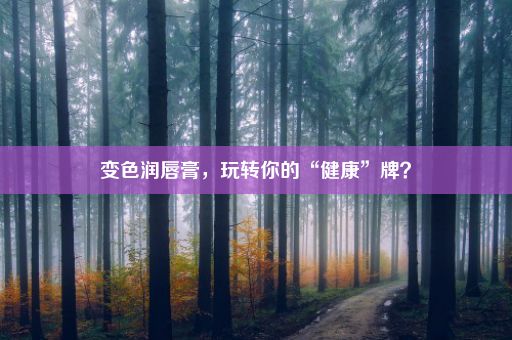 变色润唇膏，玩转你的“健康”牌？